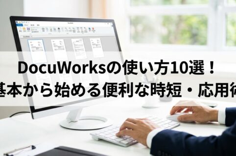 DocuWorksの使い方10選！基本から始める便利な時短・応用術