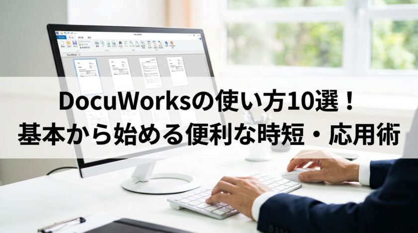 DocuWorksの使い方10選！基本から始める便利な時短・応用術
