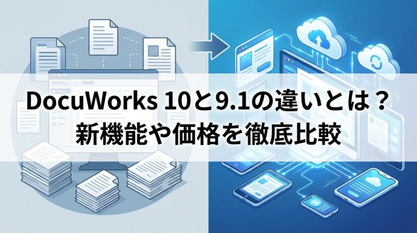 DocuWorks 10と9.1の違いとは？新機能や価格を徹底比較