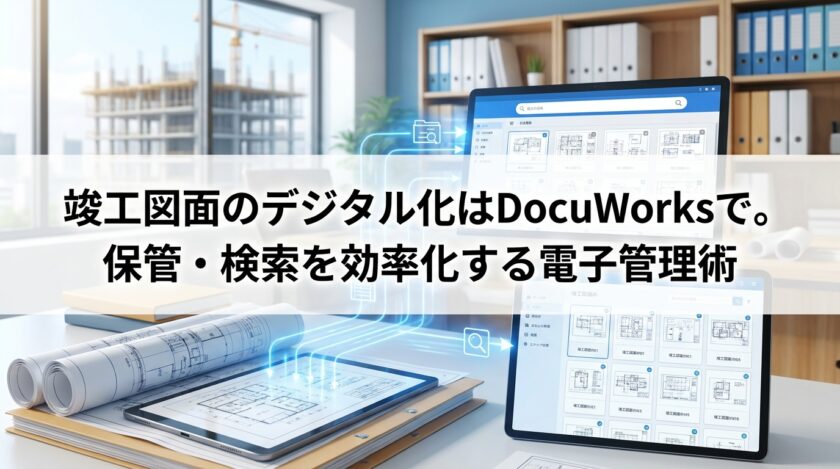 竣工図面のデジタル化はDocuWorksで。保管・検索を効率化する電子管理術