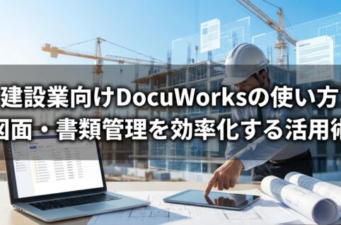 建設業向けDocuWorksの使い方 図面・書類管理を効率化する活用術