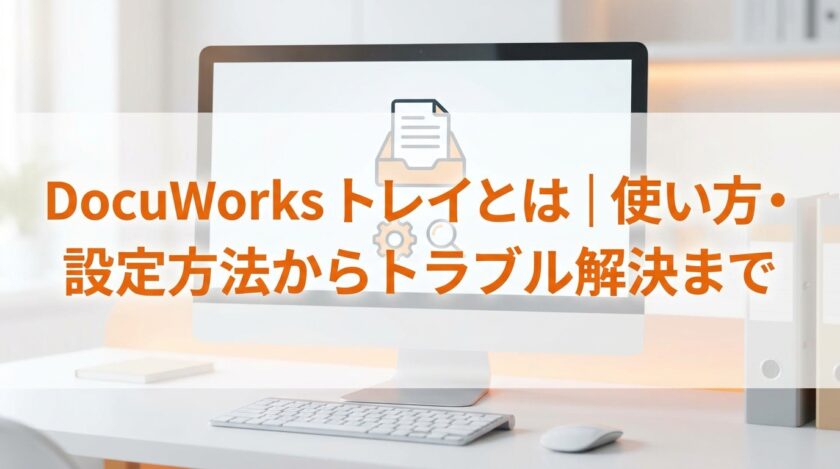 DocuWorks トレイとは｜使い方・設定方法からトラブル解決まで