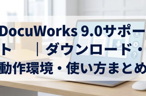 DocuWorks 9.0サポート｜ダウンロード・動作環境・使い方まとめ