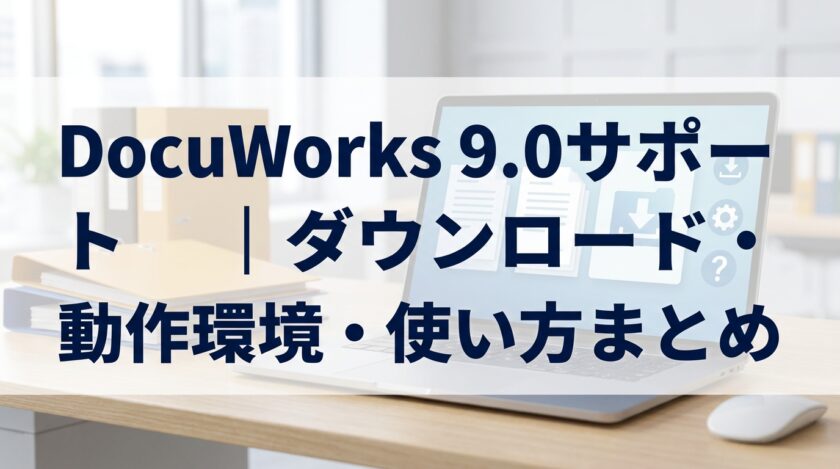 DocuWorks 9.0サポート｜ダウンロード・動作環境・使い方まとめ