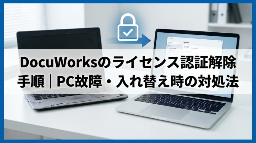 DocuWorksのライセンス認証解除手順｜PC故障・入れ替え時の対処法