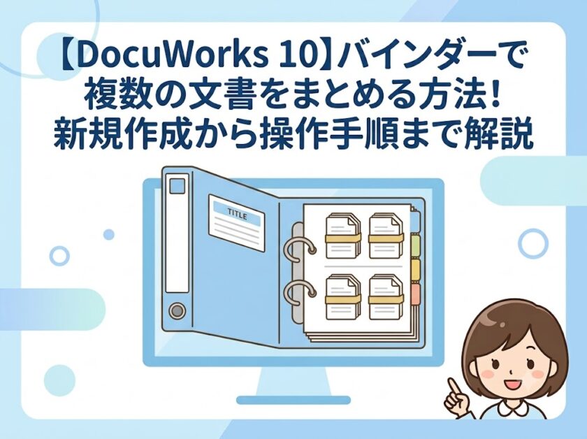 【DocuWorks 10】バインダーで複数の文書をまとめる方法！新規作成から操作手順まで解説