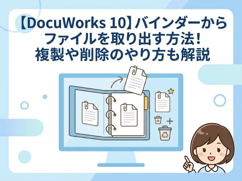 【DocuWorks 10】バインダーからファイルを取り出す方法！複製や削除のやり方も解説