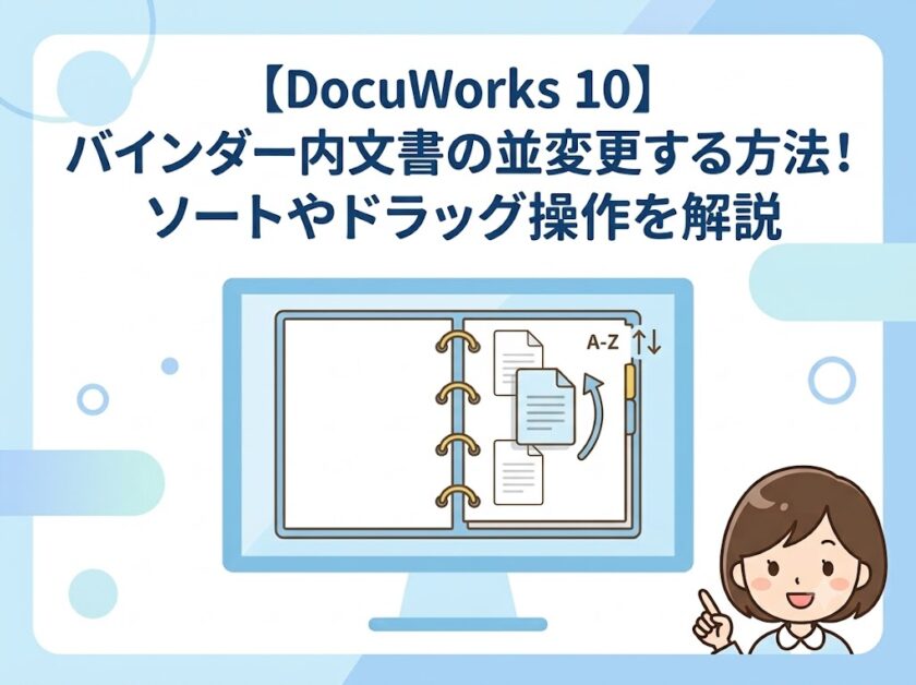 【DocuWorks 10】バインダー内文書の並び順を変更する方法！ソートやドラッグ操作を解説