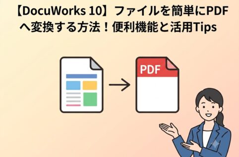 【DocuWorks 10】ファイルを簡単にPDFへ変換する方法！便利機能と活用Tips