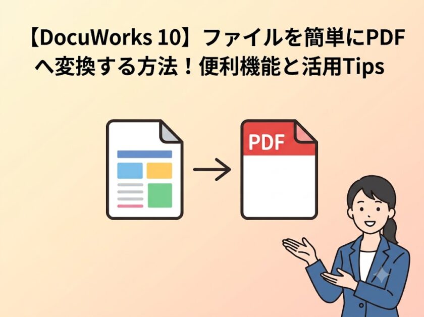 【DocuWorks 10】ファイルを簡単にPDFへ変換する方法!便利機能と活用Tips