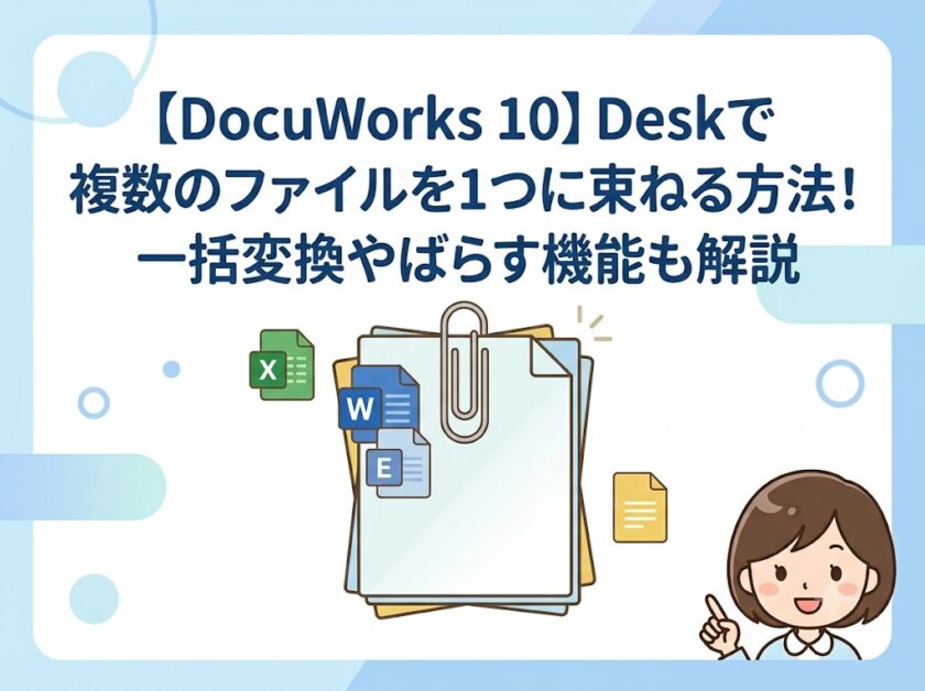 【DocuWorks 10】Deskで複数のファイルを1つに束ねる方法！一括変換やばらす機能も解説