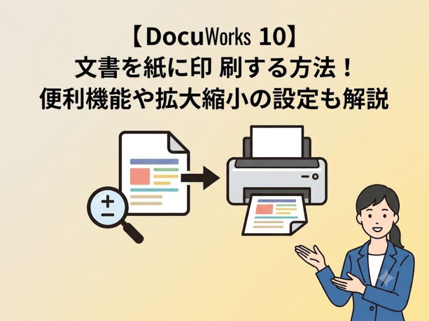 【DocuWorks 10】文書を紙に印刷する方法!便利機能や拡大縮小の設定も解説