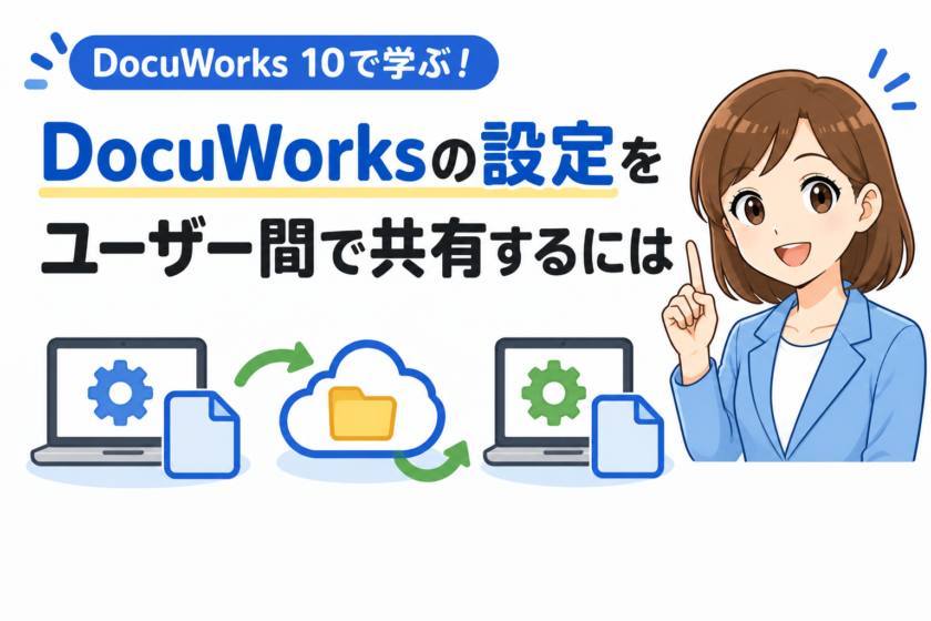DocuWorks 10の設定を書き出し・共有して複数PCやチーム間の作業環境を統一する方法