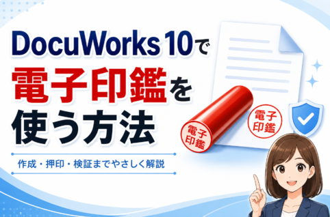 DocuWorks 10で電子印鑑を作成・押印する方法！改変防止やセキュリティ活用まで解説