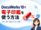 DocuWorks 10で電子印鑑を作成・押印する方法！改変防止やセキュリティ活用まで解説