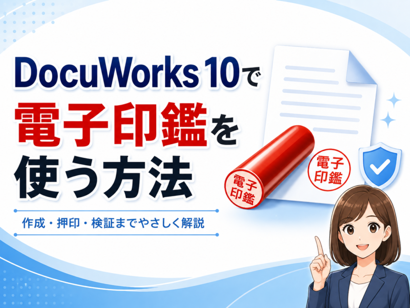 DocuWorks 10で電子印鑑を作成・押印する方法！改変防止やセキュリティ活用まで解説